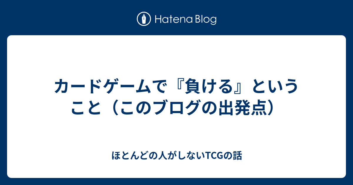 カードゲームで 負ける ということ このブログの出発点 ほとんどの人がしないtcgの話