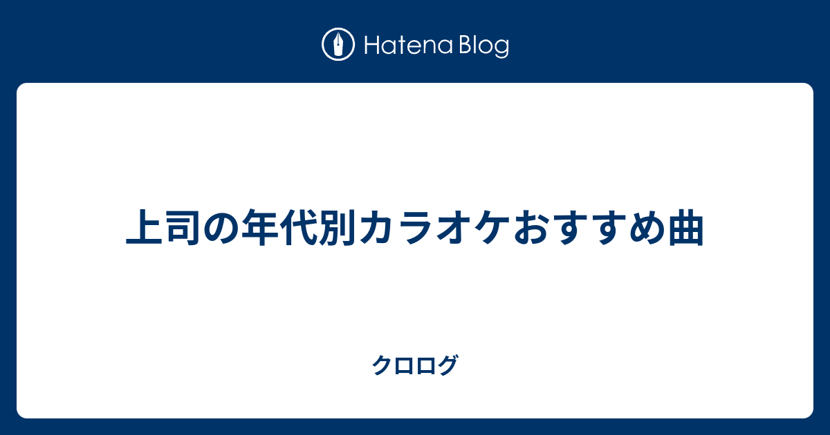 上司の年代別カラオケおすすめ曲 クロログ