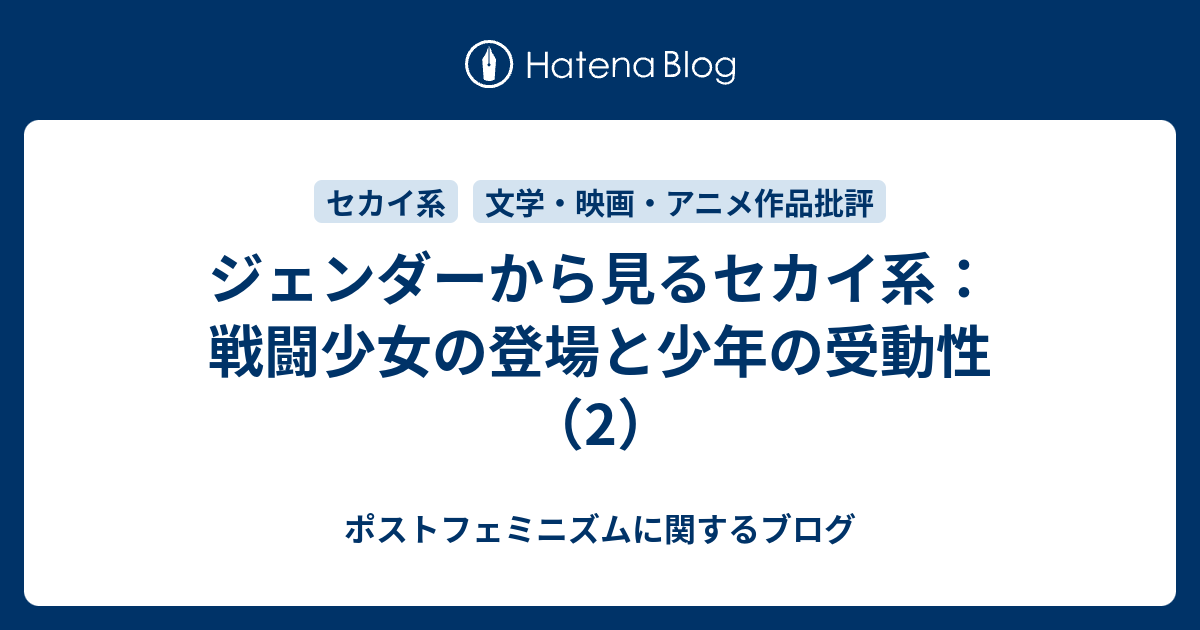 ジェンダーから見るセカイ系 戦闘少女の登場と少年の受動性 2 ポストフェミニズムに関するブログ