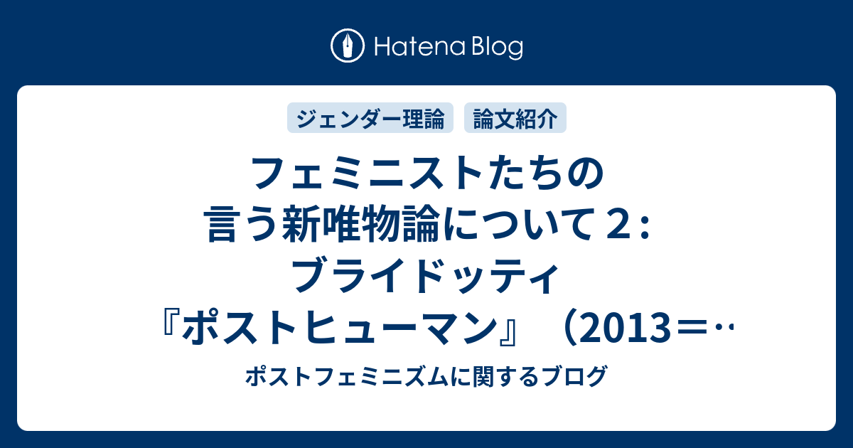 フェミニストたちの言う新唯物論について２ ブライドッティ ポストヒューマン 2013 2019 第1章まとめ ポストフェミニズムに関するブログ