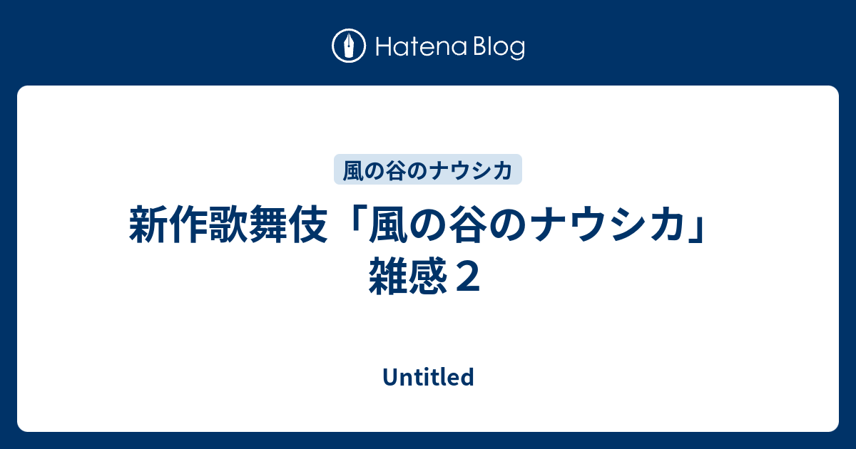 新作歌舞伎 風の谷のナウシカ 雑感２ Untitled