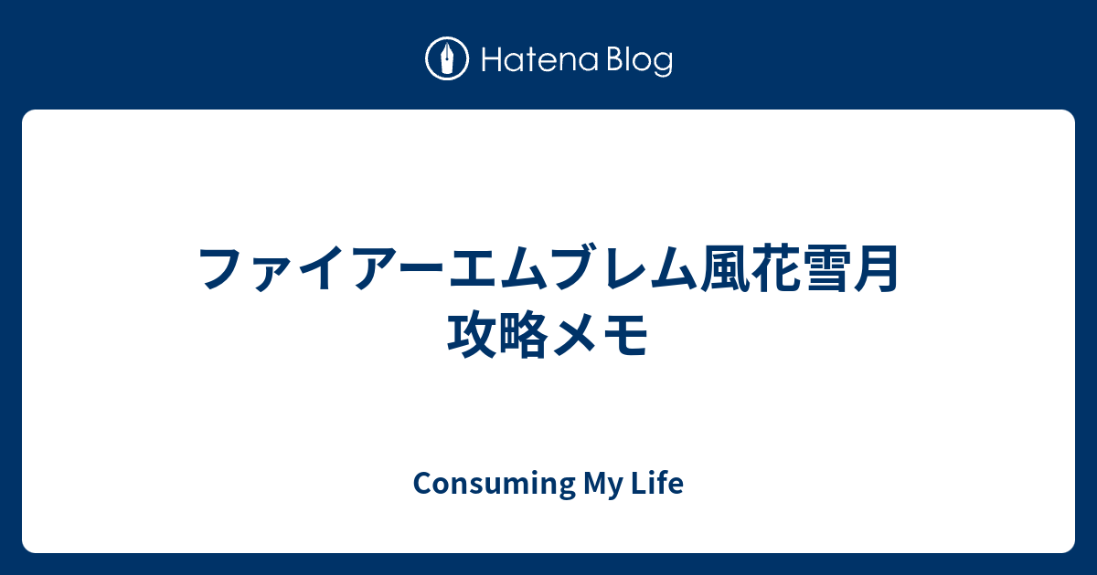 ファイアーエムブレム風花雪月 攻略メモ Consuming My Life