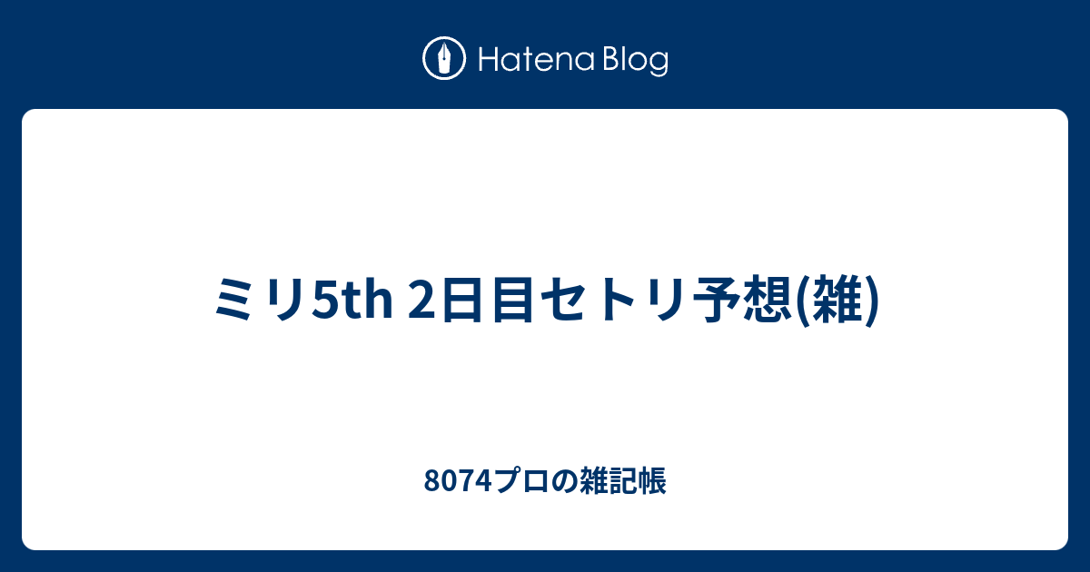 ミリ5th 2日目セトリ予想 雑 8074プロの雑記帳