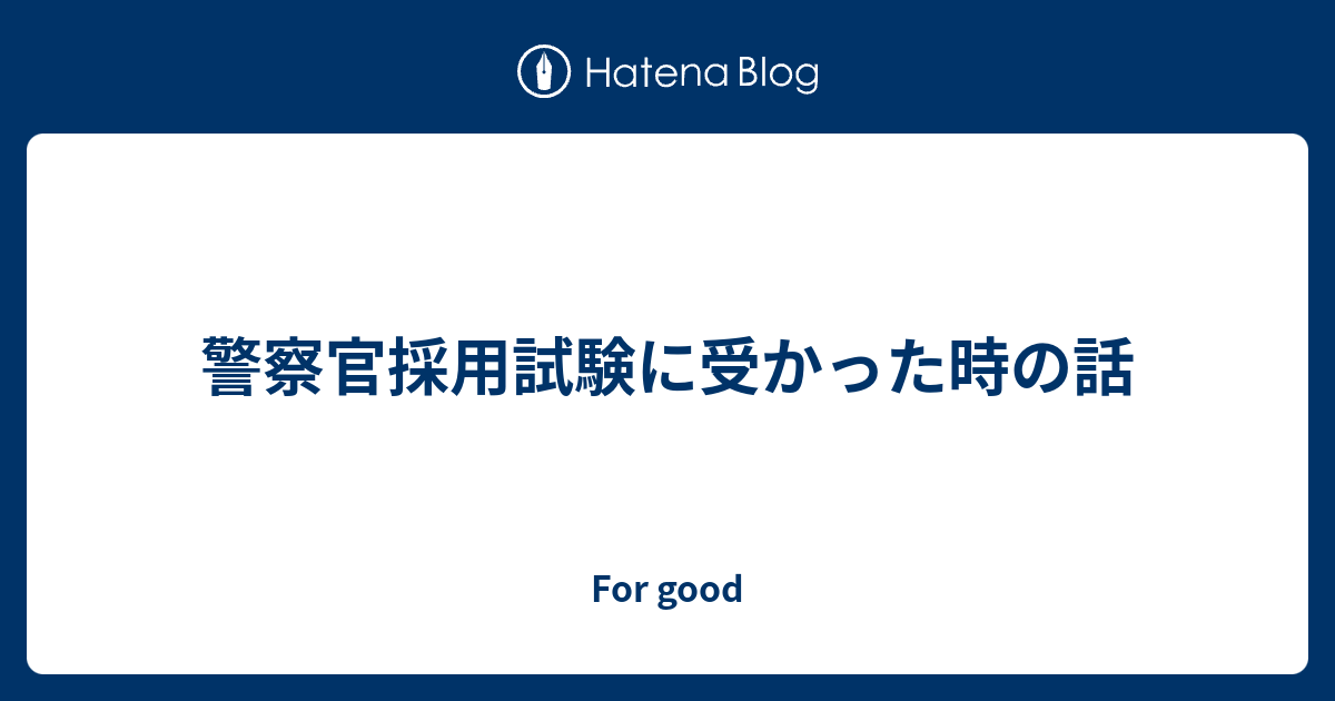 警察官採用試験に受かった時の話 For Good