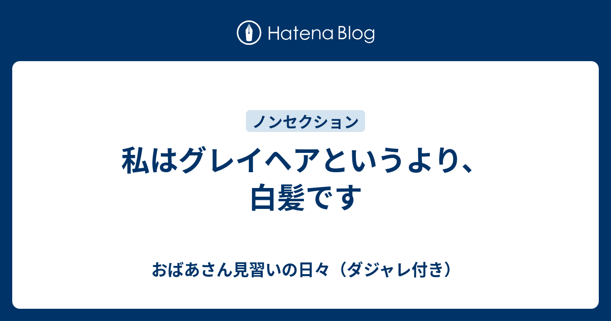 私はグレイヘアというより 白髪です おばあさん見習いの日々 ダジャレ付き