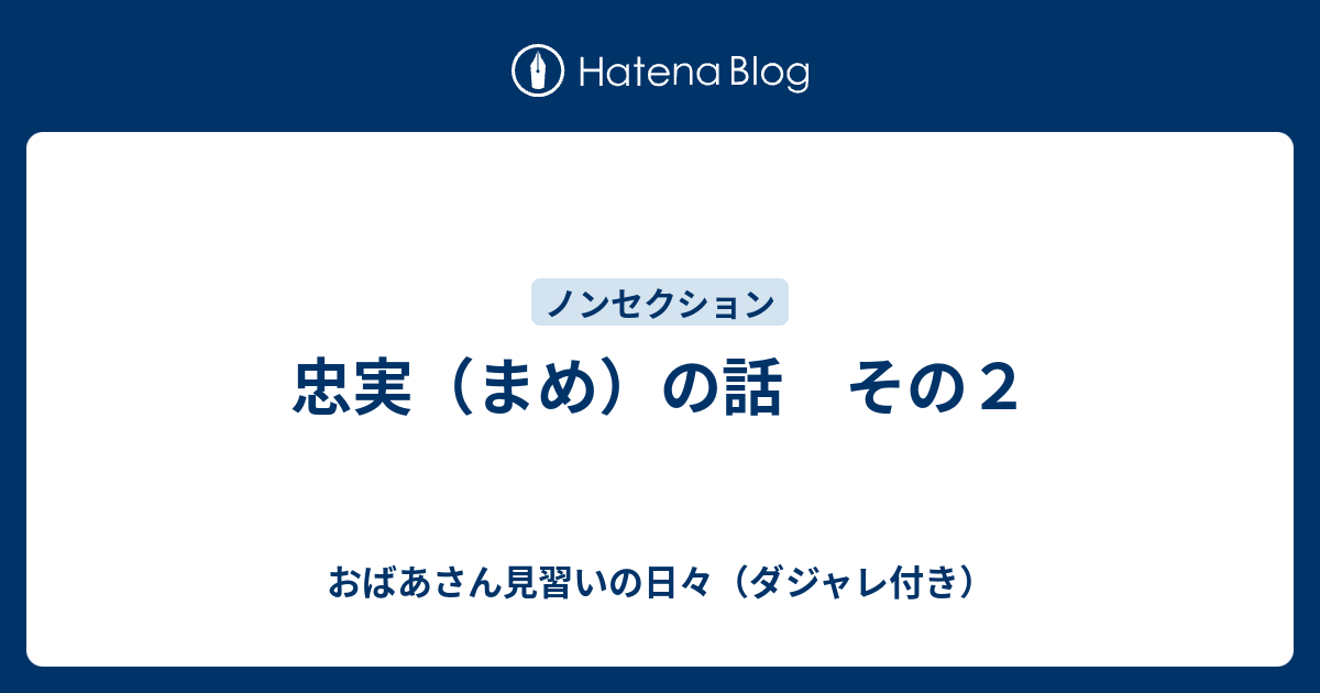 忠実 まめ の話 その２ おばあさん見習いの日々 ダジャレ付き