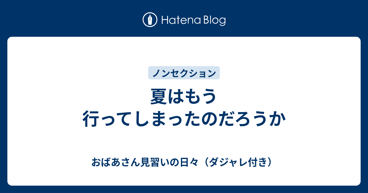 夏はもう行ってしまったのだろうか おばあさん見習いの日々 ダジャレ付き