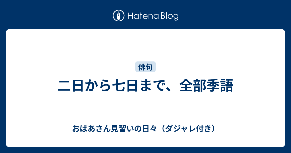 二日から七日まで 全部季語 おばあさん見習いの日々 ダジャレ付き