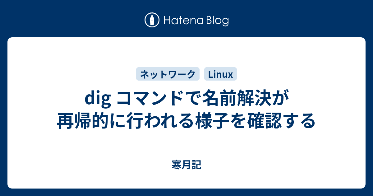 Dig コマンドで名前解決が再帰的に行われる様子を確認する 寒月記