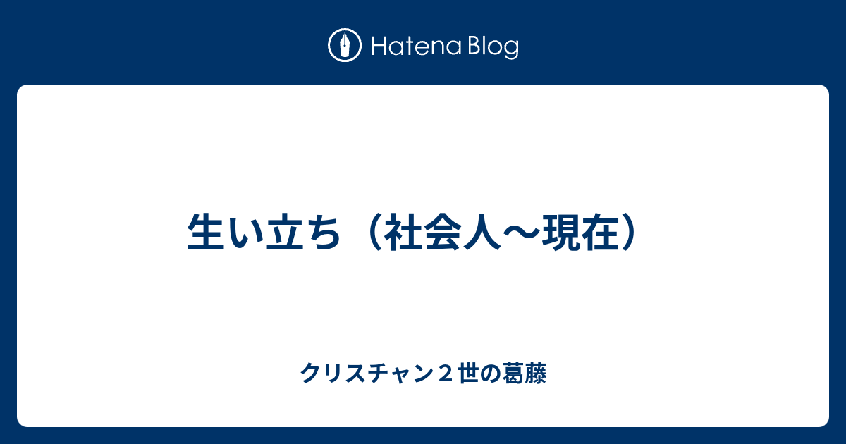 生い立ち 社会人 現在 クリスチャン２世の葛藤