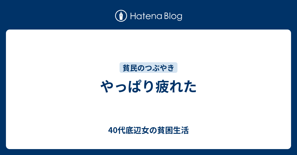 やっぱり疲れた 40代底辺女の貧困生活