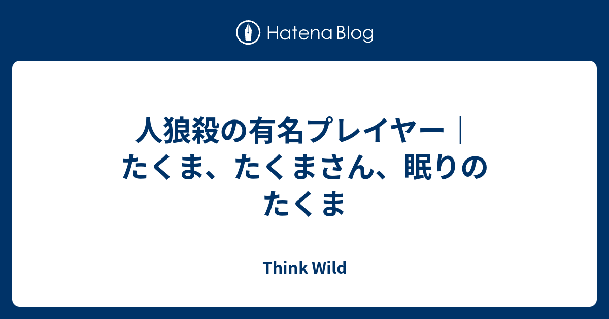 人狼殺の有名プレイヤー たくま たくまさん 眠りのたくま Think Wild