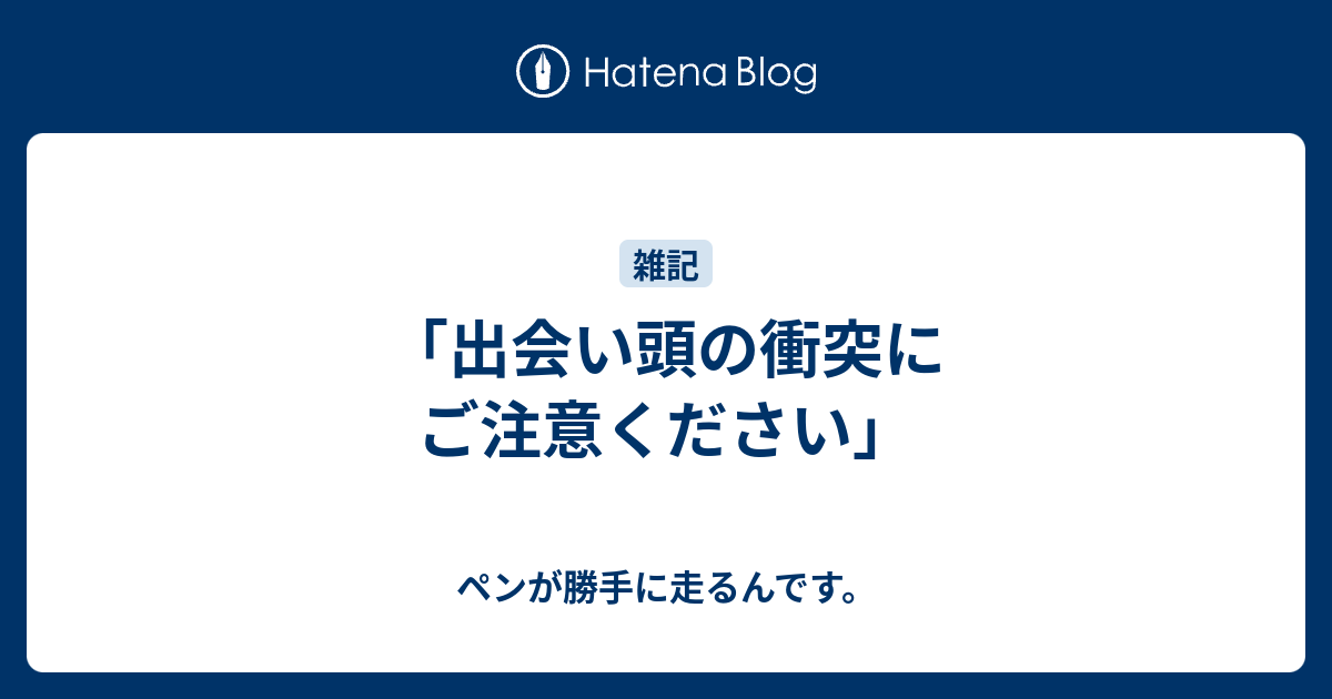 出会い頭の衝突にご注意ください ペンが勝手に走るんです