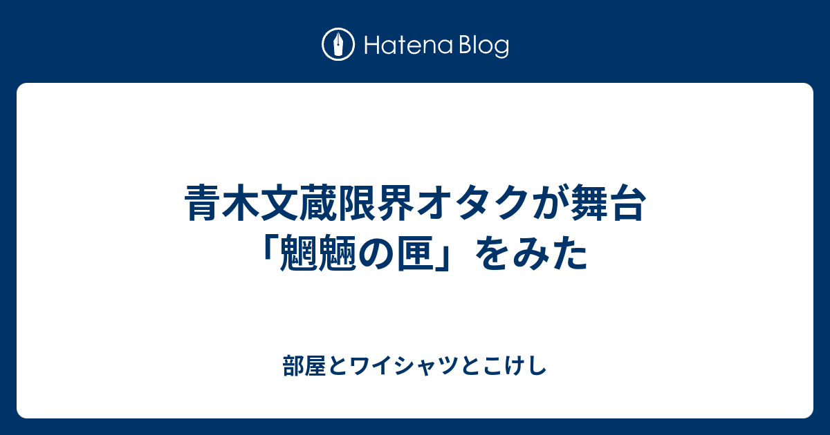 青木文蔵限界オタクが舞台 魍魎の匣 をみた 部屋とワイシャツとこけし