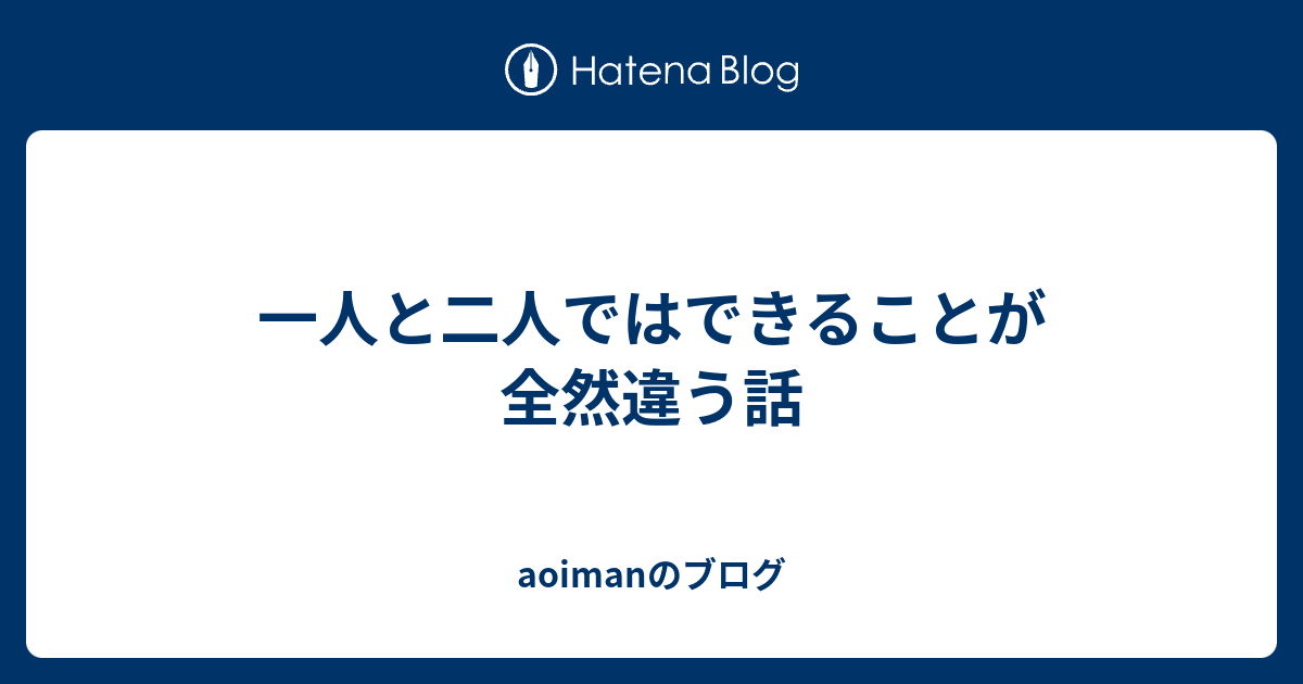 一人と二人ではできることが全然違う話 - aoimanのブログ