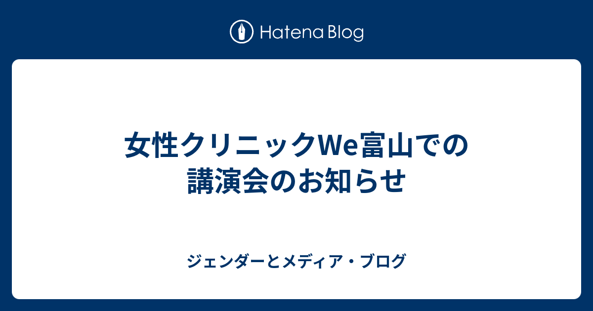 女性クリニックWe富山での講演会のお知らせ ジェンダーとメディア・ブログ