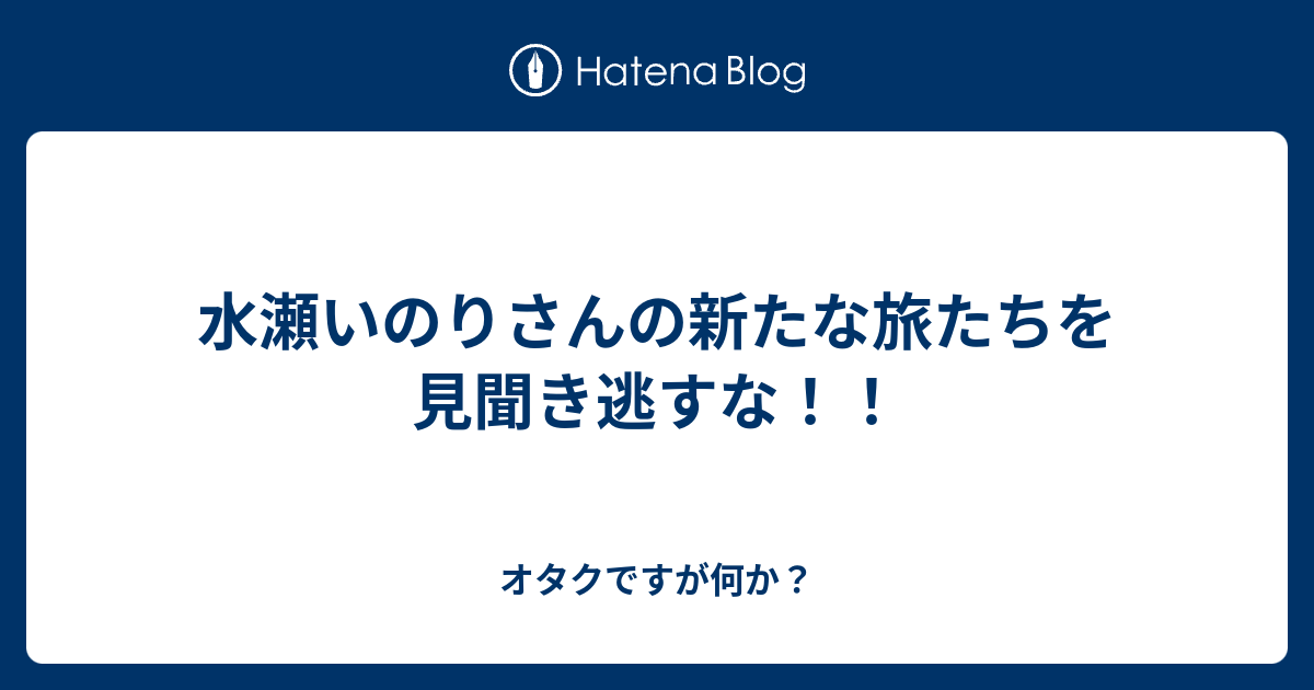 水瀬いのりさんの新たな旅たちを見聞き逃すな オタクですが何か