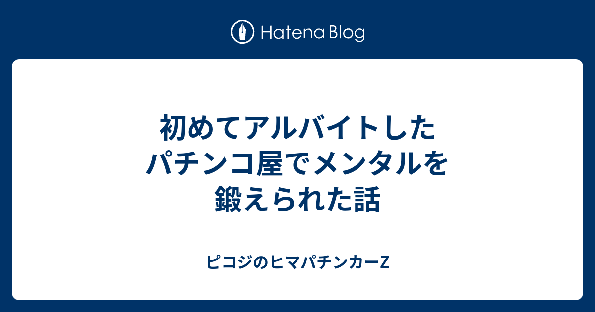 初めてアルバイトしたパチンコ屋でメンタルを鍛えられた話 ピコジのヒマパチンカーz