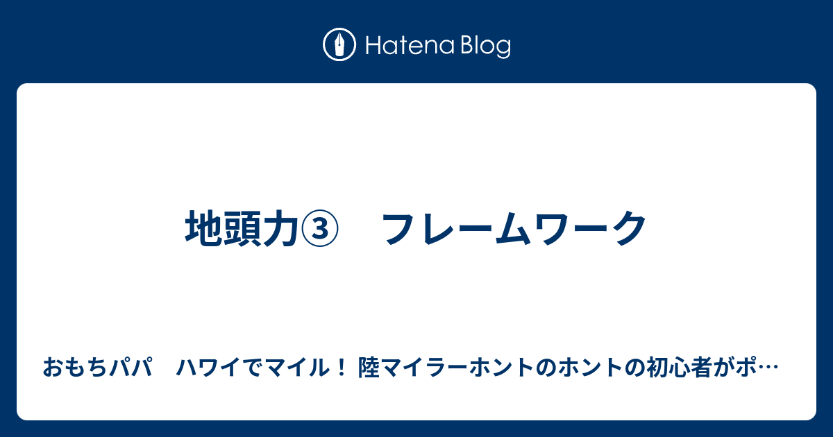 地頭力 フレームワーク おもちパパ ハワイでマイル 陸マイラーホントのホントの初心者がポイントを貯めれるか