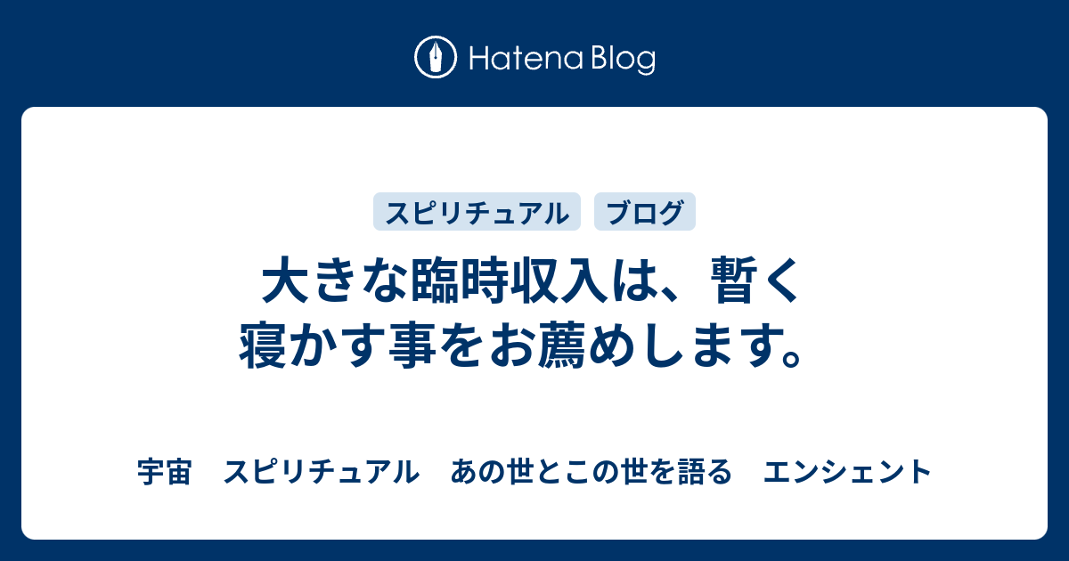 大きな臨時収入は 暫く寝かす事をお薦めします 宇宙 スピリチュアル あの世とこの世を語る エンシェント