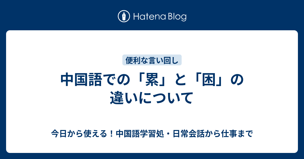 中国語での 累 と 困 の違いについて 今日から使える 中国語学習処 日常会話から仕事まで
