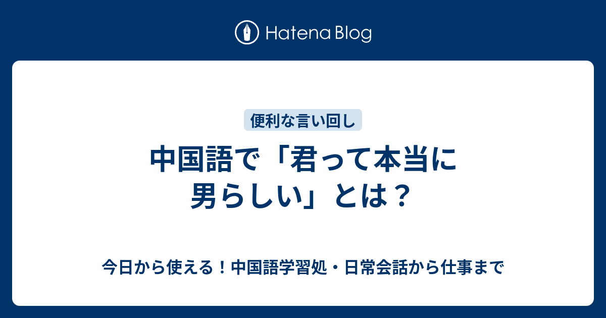 中国語で 君って本当に男らしい とは 今日から使える 中国語学習処 日常会話から仕事まで