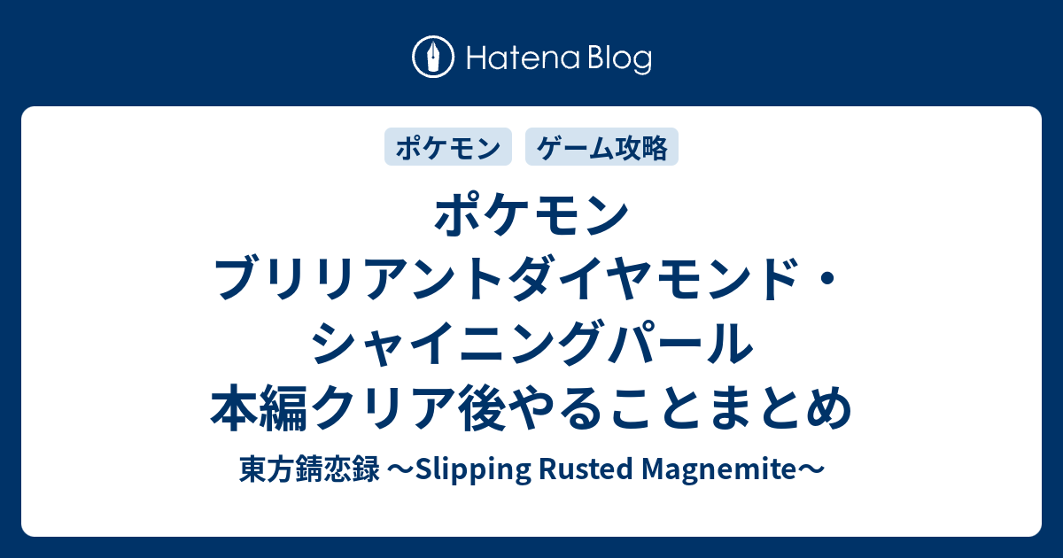 ポケモン ブリリアントダイヤモンド シャイニングパール 本編クリア後やることまとめ 東方錆恋録 Slipping Rusted Magnemite