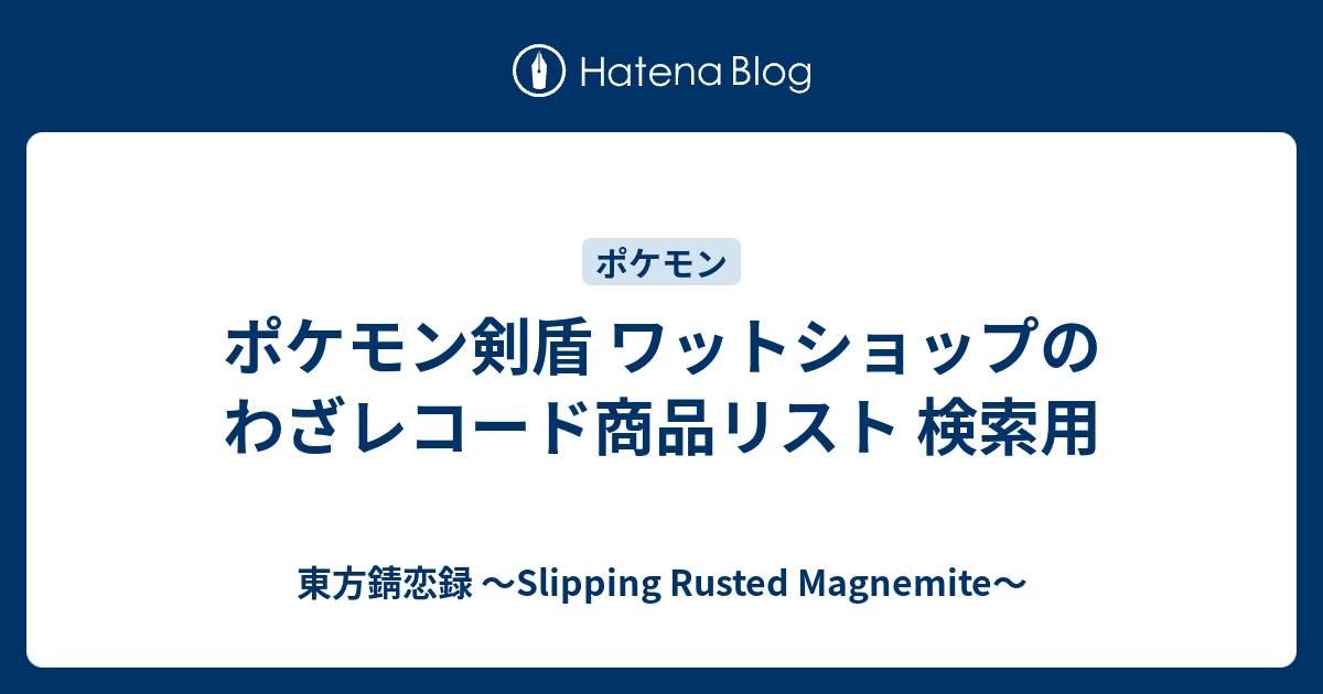 ポケモン剣盾 ワットショップのわざレコード商品リスト 検索用 東方錆恋録 Slipping Rusted Magnemite