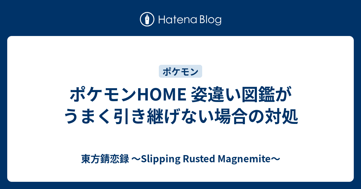 ポケモンhome 姿違い図鑑がうまく引き継げない場合の対処 東方錆恋録 Slipping Rusted Magnemite