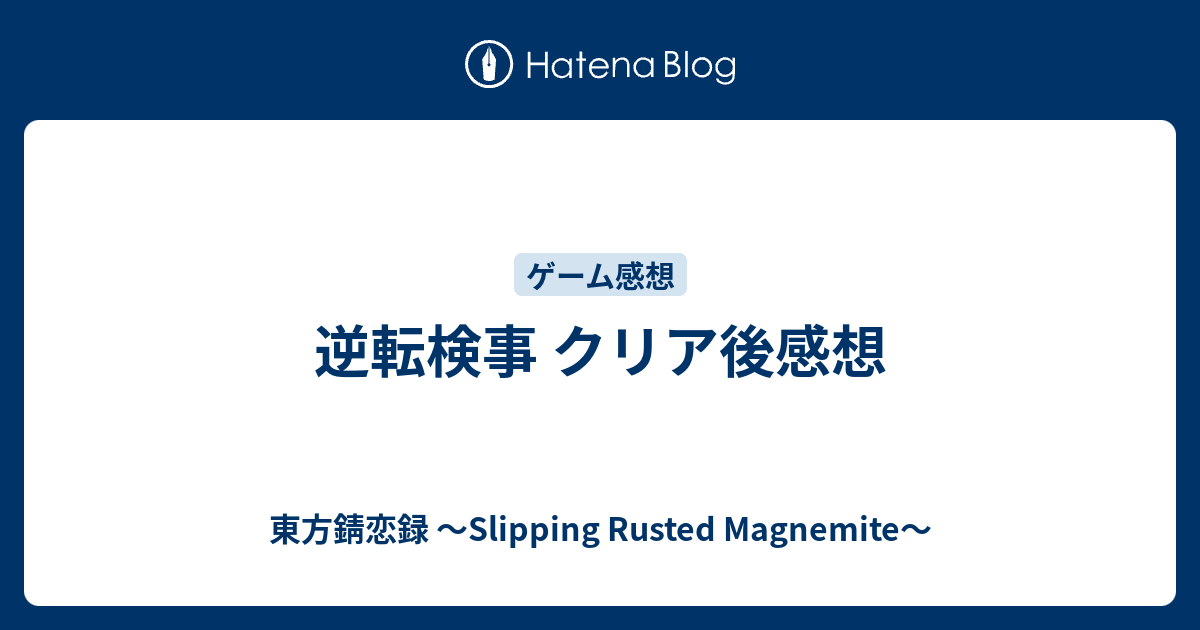 逆転検事 クリア後感想 東方錆恋録 Slipping Rusted Magnemite