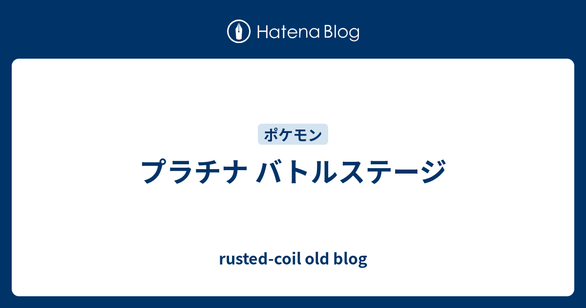 プラチナ バトルステージ Rusted Coil Old Blog