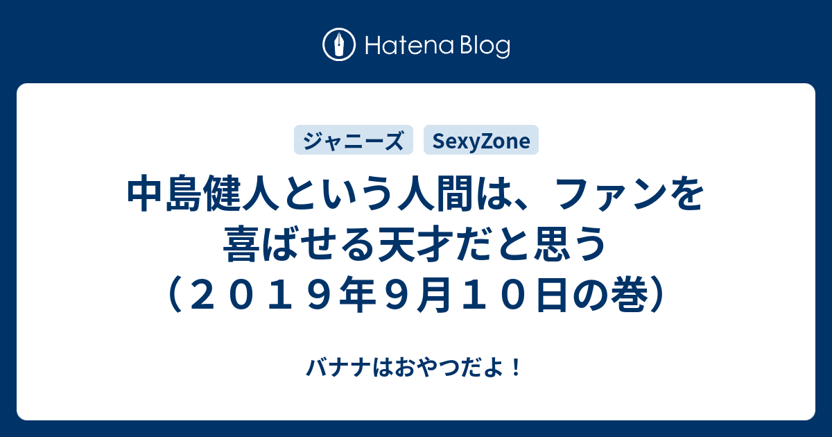 中島健人という人間は ファンを喜ばせる天才だと思う ２０１９年９月１０日の巻 バナナはおやつだよ