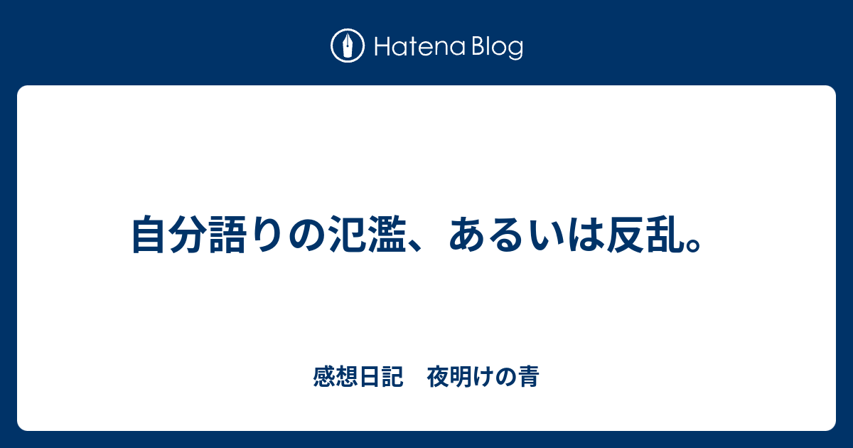 自分語りの氾濫 あるいは反乱 感想日記 夜明けの青