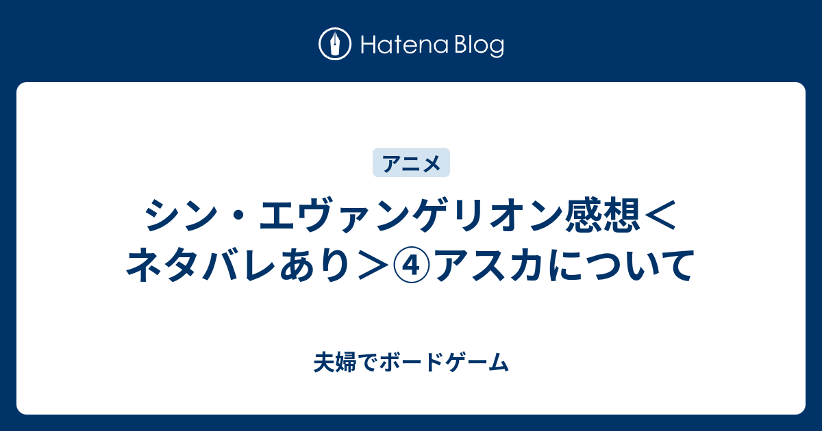 シン エヴァンゲリオン感想 ネタバレあり アスカについて 夫婦でボードゲーム