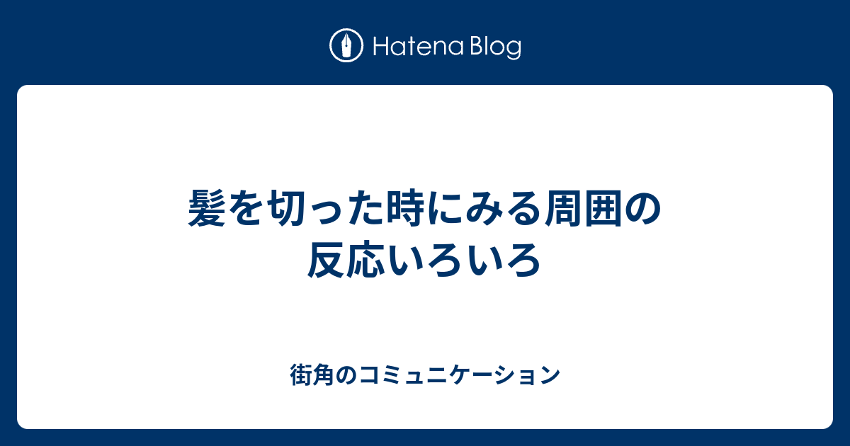 髪を切った時にみる周囲の反応いろいろ 街角のコミュニケーション