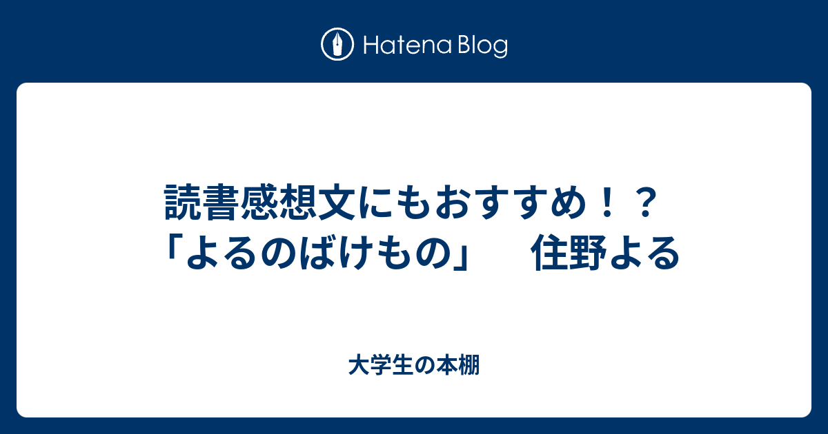 読書感想文にもおすすめ よるのばけもの 住野よる 大学生の本棚