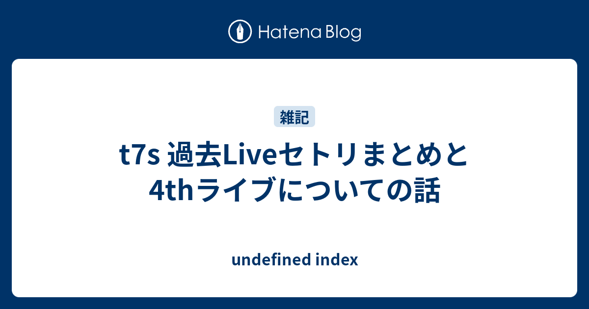 T7s 過去liveセトリまとめと4thライブについての話 Undefined Index