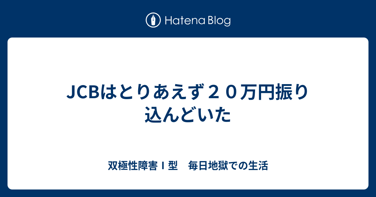 JCBはとりあえず20万円振り込んどいた - 双極性障害Ⅰ型 毎日地獄での生活
