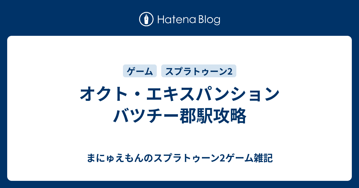 オクト エキスパンション バツチー郡駅攻略 まにゅえもんのスプラトゥーン2ゲーム雑記