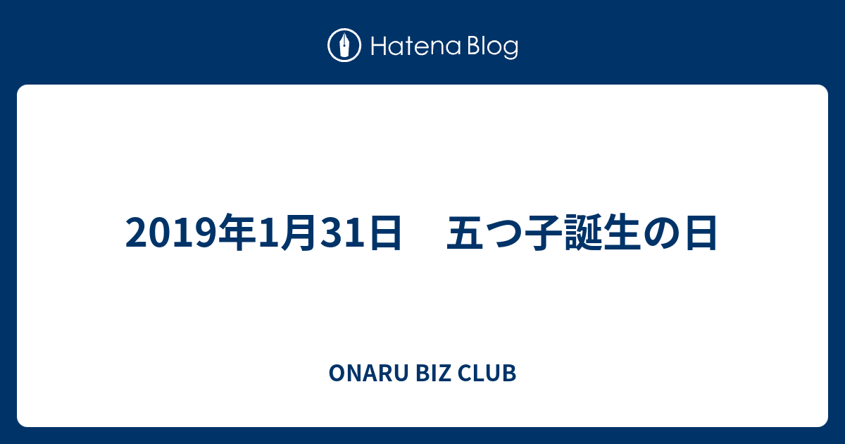 19年1月31日 五つ子誕生の日 Onaru Biz Club