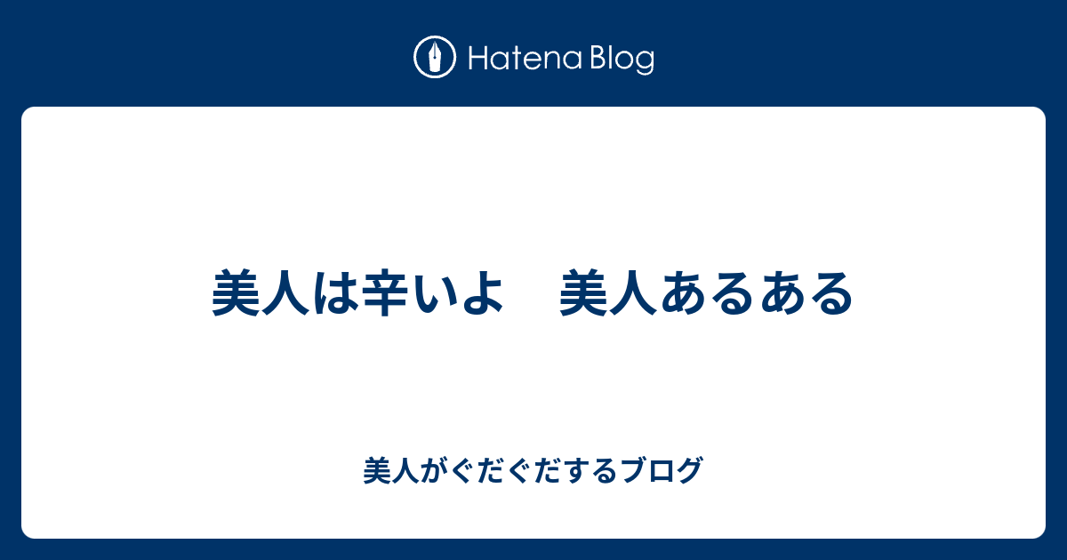 美人は辛いよ 美人あるある 美人がぐだぐだするブログ