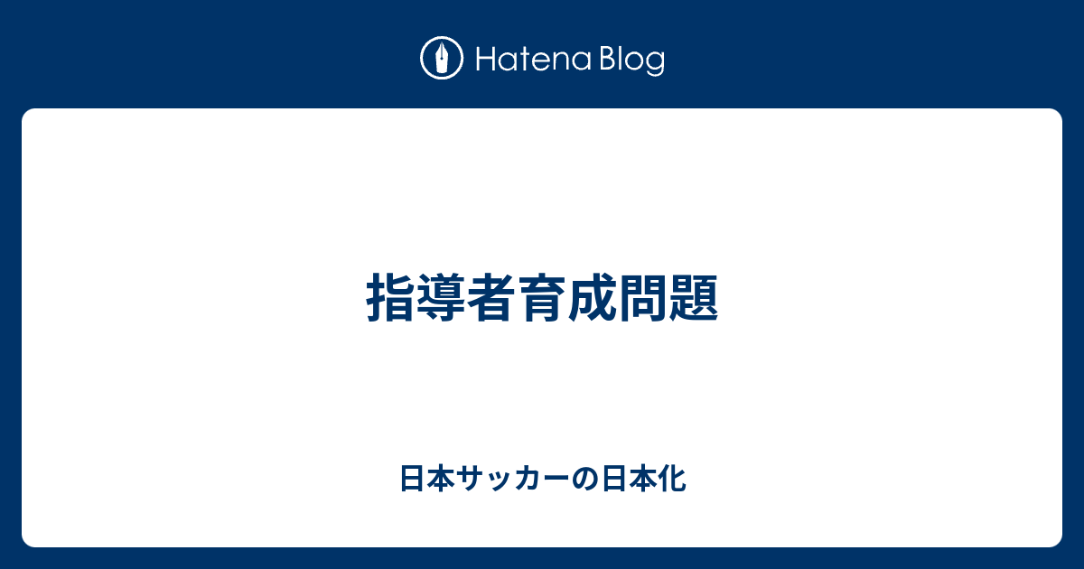 指導者育成問題 日本サッカーの日本化