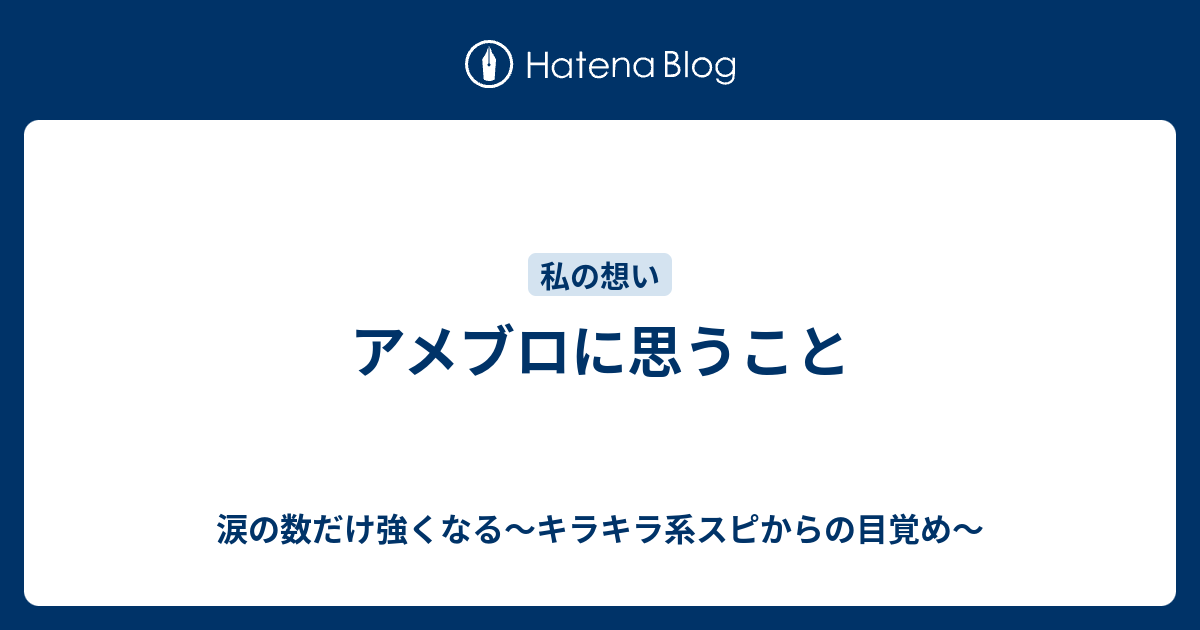 アメブロに思うこと 涙の数だけ強くなる キラキラ系スピからの目覚め