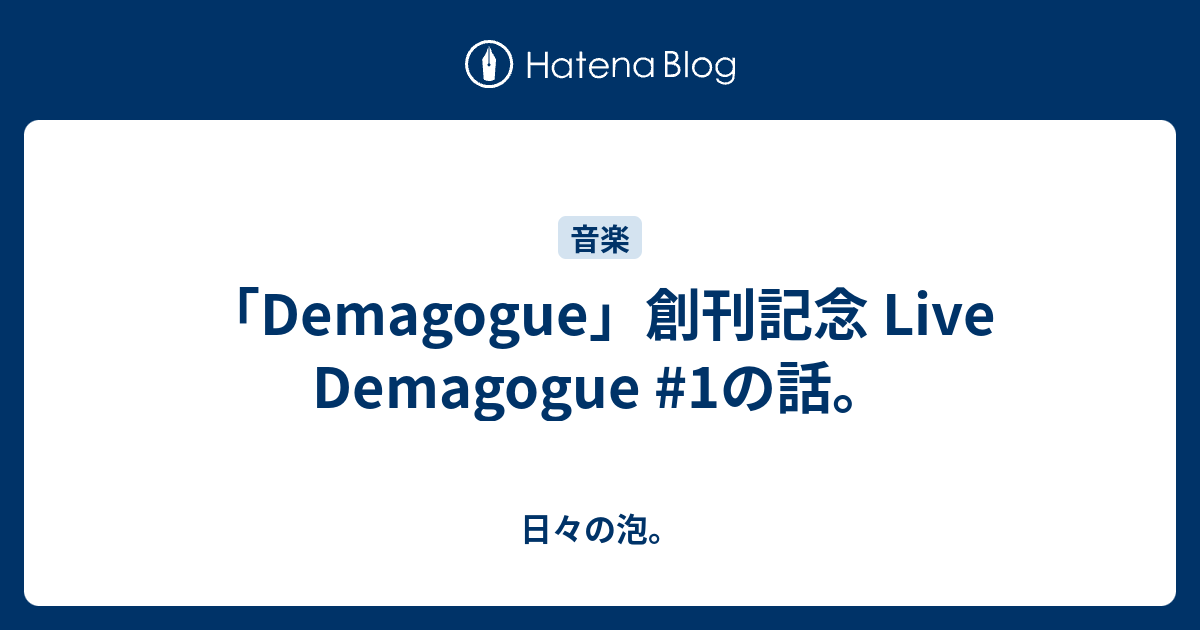 「Demagogue」創刊記念 Live Demagogue #1の話。 - 日々の泡。