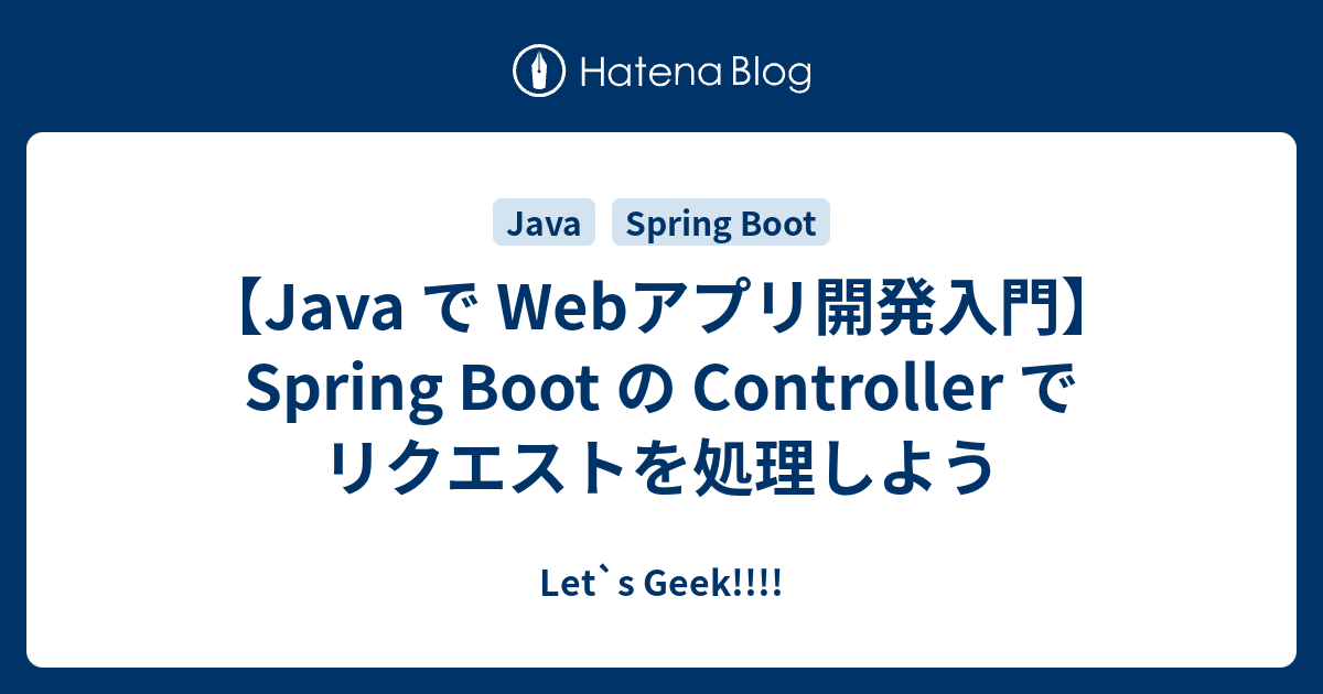 【Java で アプリ開発入門】Spring Boot の Controller でリクエストを処理しよう Let`s Geek!!!!