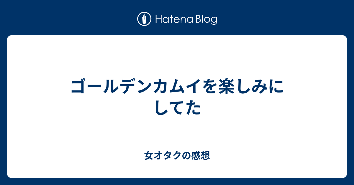 ゴールデンカムイを楽しみにしてた 女オタクの感想