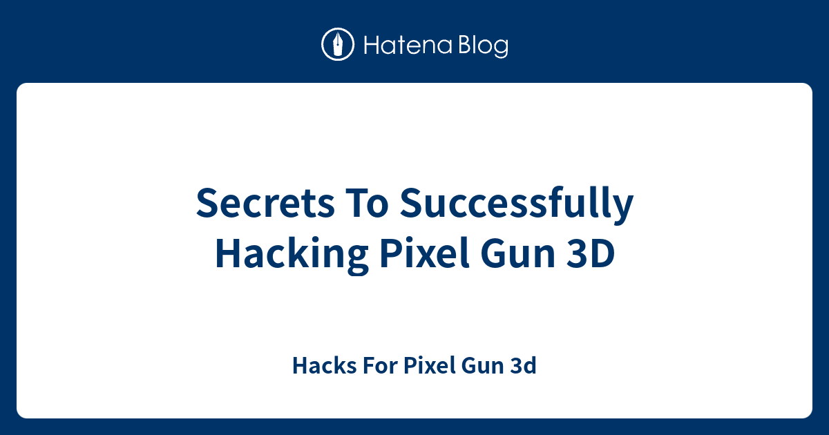Secrets To Successfully Hacking Pixel Gun 3D - Hacks For Pixel Gun 3d