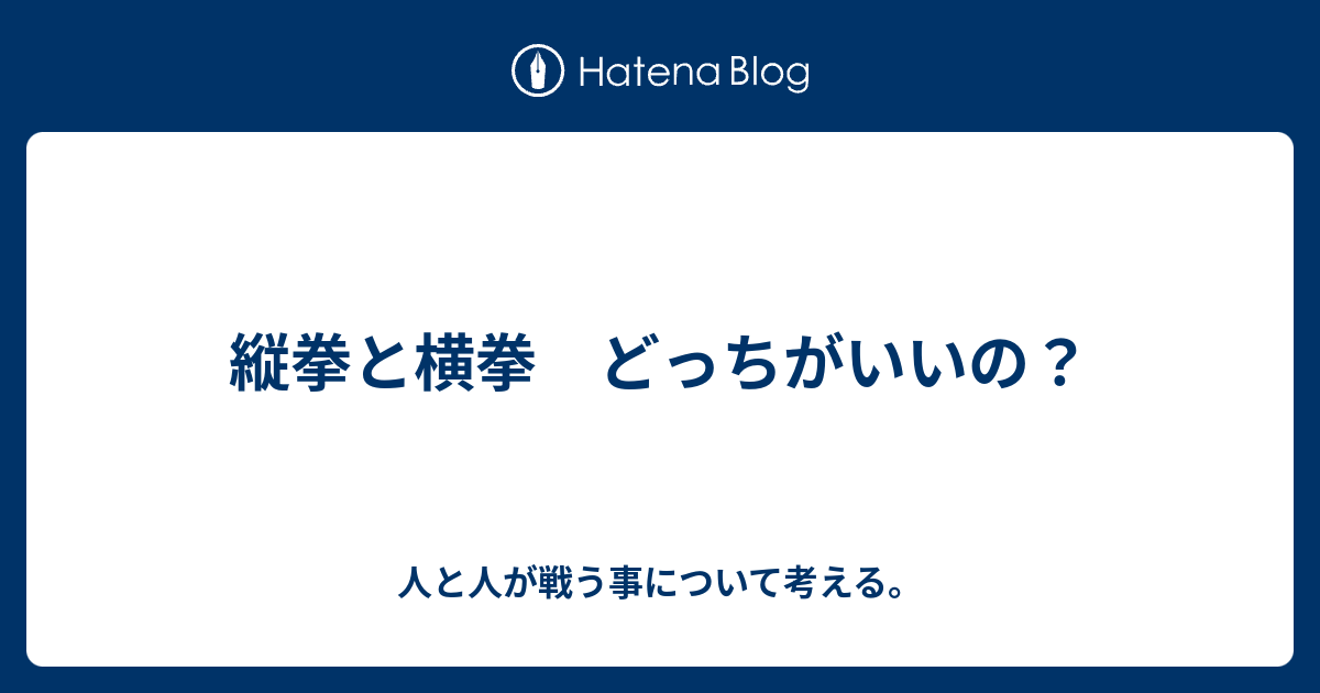 縦拳と横拳 どっちがいいの 人と人が戦う事について考える