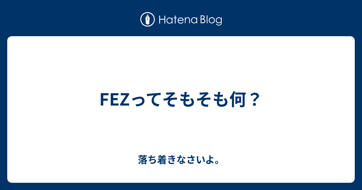 Fezってそもそも何 落ち着きなさいよ