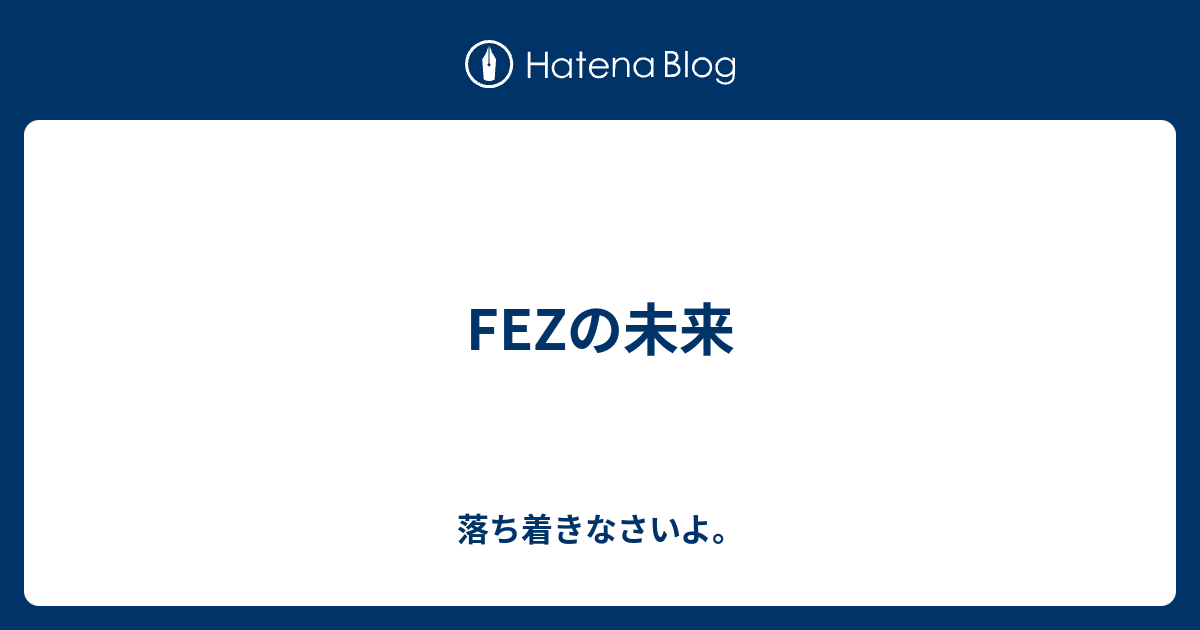 Fezの未来 落ち着きなさいよ